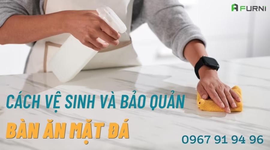 Hướng dẫn cách vệ sinh bảo quản bàn ăn mặt đá đúng cách hiệu quả